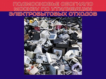 Подмосковье обогнало Москву по утилизации электробытовых отходов
